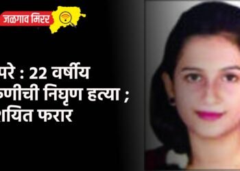 बापरे : २२ वर्षीय तरुणीची निघृण हत्या ; संशयित फरार