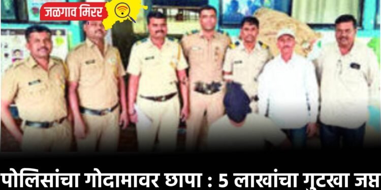 पोलिसांचा गोदामावर छापा : ५ लाखांचा गुटखा जप्त