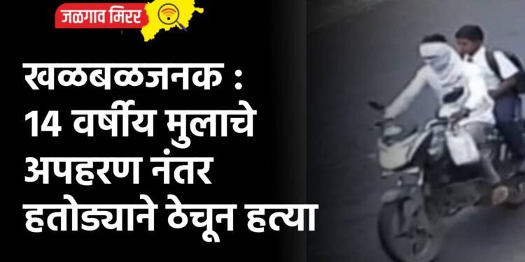 खळबळजनक : १४ वर्षीय मुलाचे अपहरण नंतर हतोड्याने ठेचून हत्या