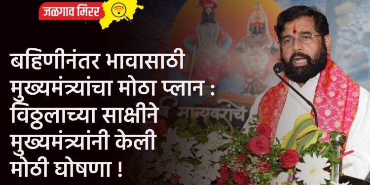 बहिणीनंतर भावासाठी मुख्यमंत्र्यांचा मोठा प्लान : विठ्ठलाच्या साक्षीने मुख्यमंत्र्यांनी केली मोठी घोषणा !