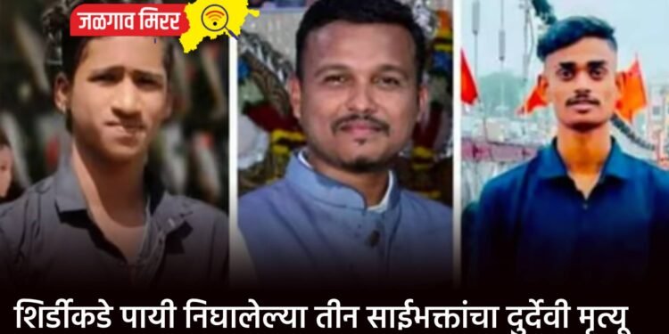 शिर्डीकडे पायी निघालेल्या तीन साईभक्तांचा दुर्देवी मृत्यू