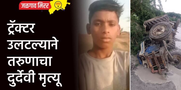 ट्रॅक्टर उलटल्याने तरुणाचा दुर्देवी मृत्यू