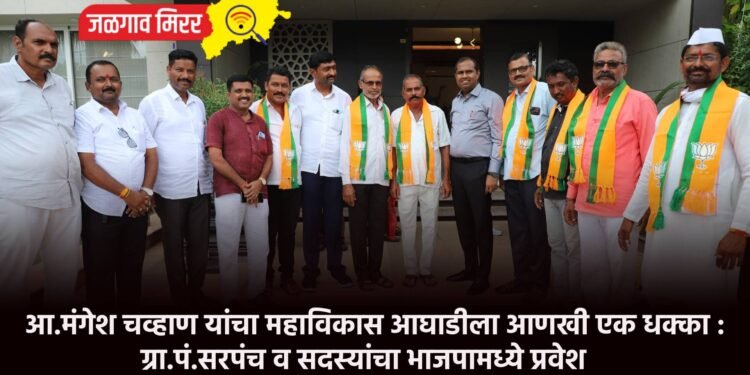 आ.मंगेश चव्हाण यांचा महाविकास आघाडीला आणखी एक धक्का : ग्रा.पं.सरपंच व सदस्यांचा भाजपामध्ये प्रवेश