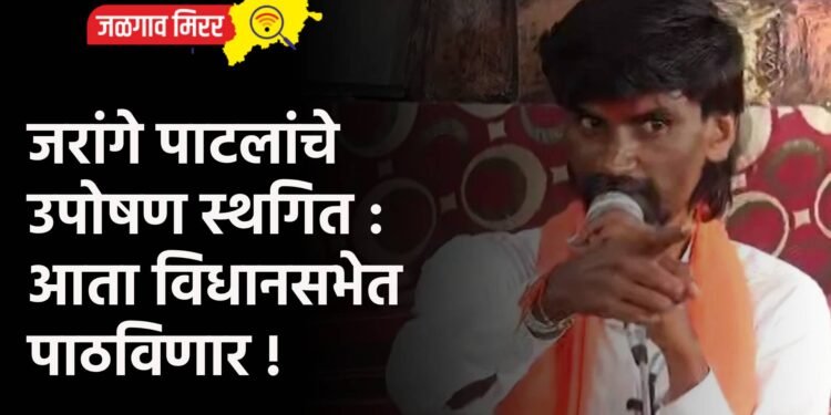 जरांगे पाटलांचे उपोषण स्थगित : आता विधानसभेत पाठविणार !