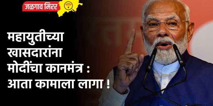 महायुतीच्या खासदारांना मोदींचा कानमंत्र : आता कामाला लागा !