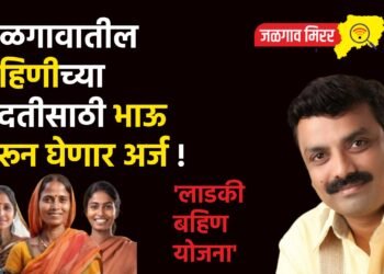 ‘लाडकी बहिण योजना’ : जळगावातील बहिणीच्या मदतीसाठी भाऊ भरून घेणार अर्ज !