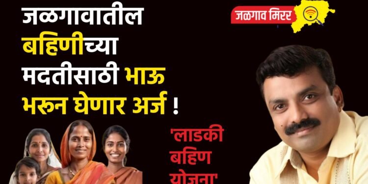 ‘लाडकी बहिण योजना’ : जळगावातील बहिणीच्या मदतीसाठी भाऊ भरून घेणार अर्ज !