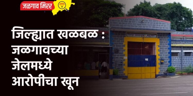 जिल्ह्यात खळबळ : जळगावच्या जेलमध्ये आरोपीचा खून