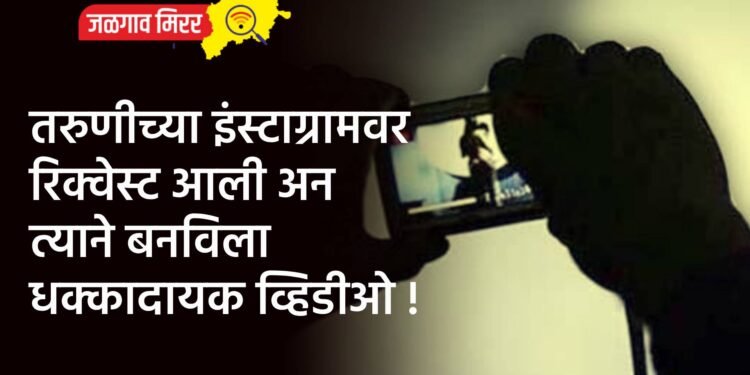 तरुणीच्या इंस्टाग्रामवर रिक्वेस्ट आली अन त्याने बनविला धक्कादायक व्हिडीओ !
