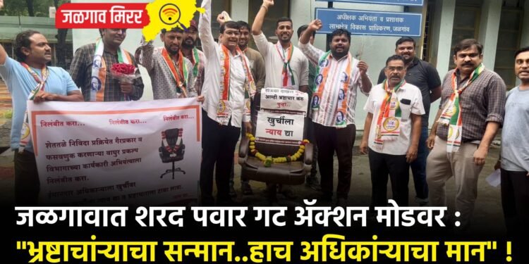 जळगावात शरद पवार गट ॲक्शन मोडवर : “भ्रष्टाचांऱ्याचा सन्मान..हाच अधिकांऱ्याचा मान” !