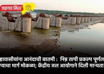 जिल्हावासीयांना आनंदाची बातमी :  निम्न तापी प्रकल्प पूर्णत्वाकडे जाण्याचा मार्ग मोकळा; केंद्रीय जल आयोगाने दिली मान्यता