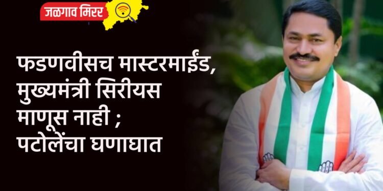 फडणवीसच मास्टरमाईंड, मुख्यमंत्री सिरीयस माणूस नाही ; पटोलेंचा घणाघात