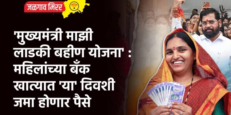 ‘मुख्यमंत्री माझी लाडकी बहीण योजना’ : महिलांच्या बँक खात्यात ‘या’ दिवशी जमा होणार पैसे
