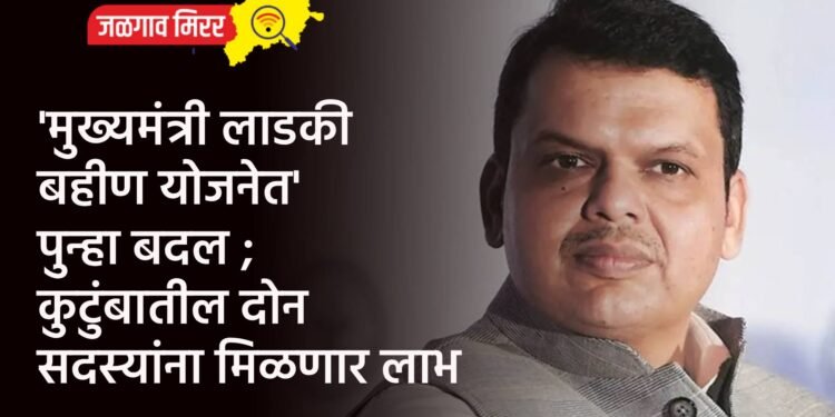 ‘मुख्यमंत्री लाडकी बहीण योजनेत’ पुन्हा बदल ; कुटुंबातील दोन सदस्यांना मिळणार लाभ