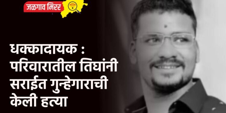 धक्कादायक : परिवारातील तिघांनी सराईत गुन्हेगाराची केली हत्या