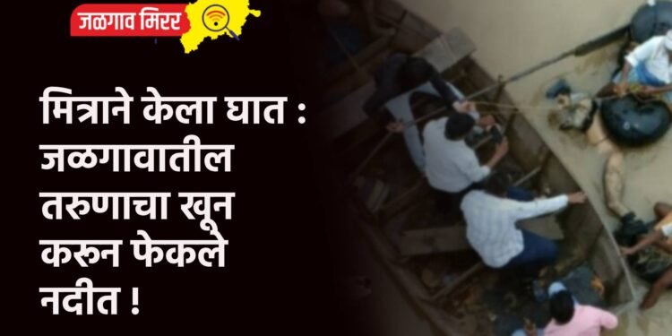 मित्राने केला घात : जळगावातील तरुणाचा खून करून फेकले नदीत !
