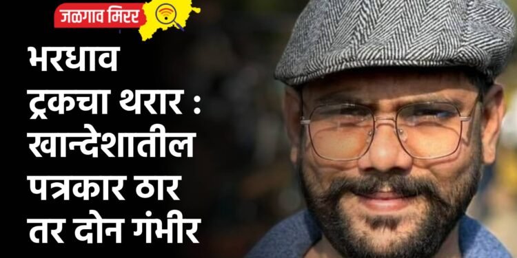 भरधाव ट्रकचा थरार : खान्देशातील पत्रकार ठार तर दोन गंभीर जखमी