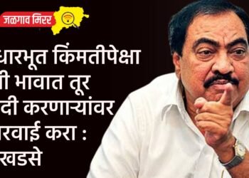 आधारभूत किंमतीपेक्षा कमी भावात तूर खरेदी करणाऱ्यांवर कारवाई करा : आ.एकनाथराव खडसे