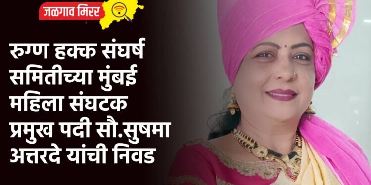 रुग्ण हक्क संघर्ष समितीच्या मुंबई महिला संघटक प्रमुख पदी सौ.सुषमा अत्तरदे यांची निवड