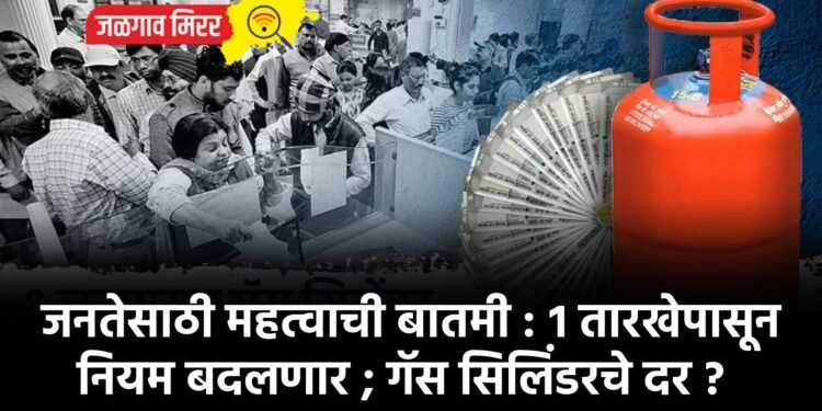 जनतेसाठी महत्वाची बातमी : १ तारखेपासून नियम बदलणार ; गॅस सिलिंडरचे दर ?