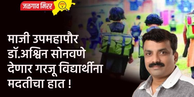 माजी उपमहापौर डॉ.अश्विन सोनवणे देणार गरजू विद्यार्थ्यांना मदतीचा हात !