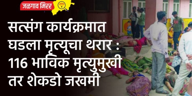 सत्संग कार्यक्रमात घडला मृत्यूचा थरार : ११६ भाविक मृत्युमुखी तर शेकडो जखमी