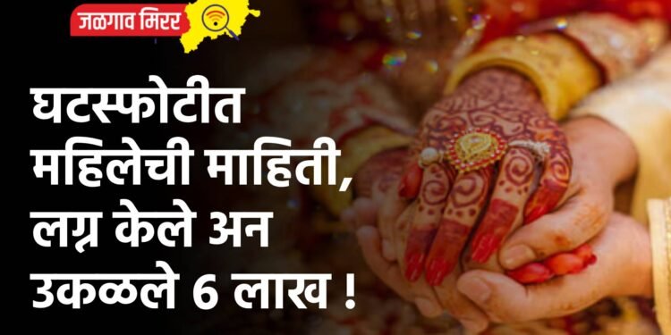 घटस्फोटीत महिलेची माहिती, लग्न केले अन उकळले ६ लाख !