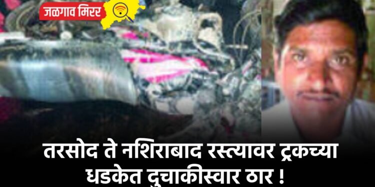 तरसोद ते नशिराबाद रस्त्यावर ट्रकच्या धडकेत दुचाकीस्वार ठार !
