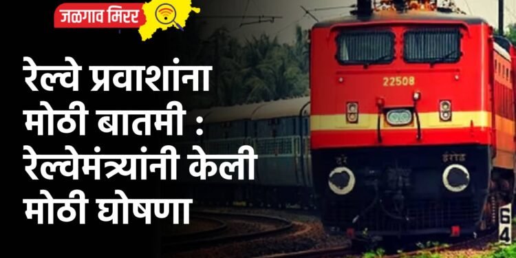 रेल्वे प्रवाशांना मोठी बातमी : रेल्वेमंत्र्यांनी केली मोठी घोषणा