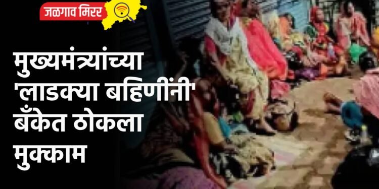 मुख्यमंत्र्यांच्या ‘लाडक्या बहिणींनी’ बँकेत ठोकला मुक्काम