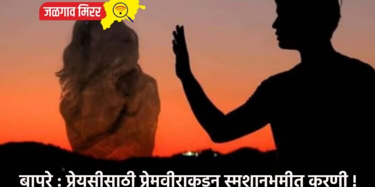 बापरे : प्रेयसीसाठी प्रेमवीराकडून स्मशानभूमीत करणी !