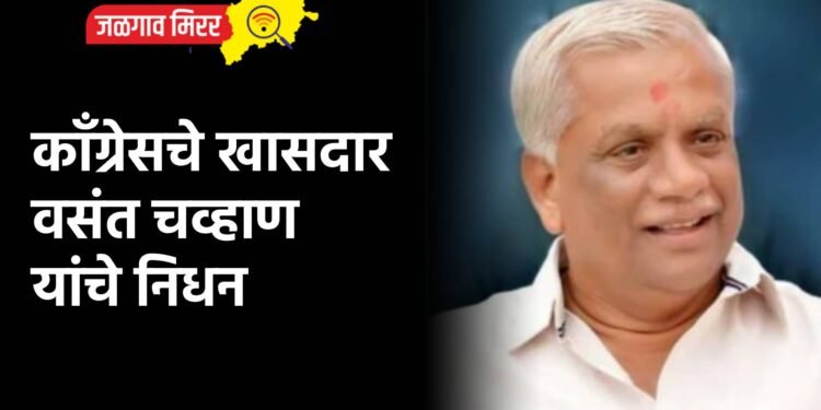 काँग्रेसचे खासदार वसंत चव्हाण यांचे निधन