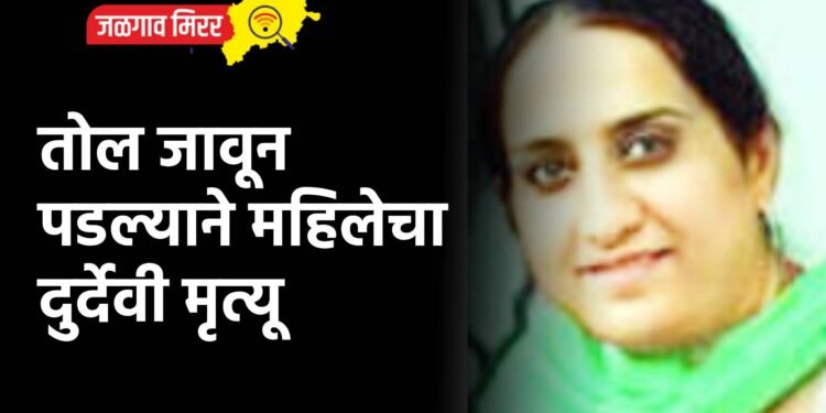 तोल जावून पडल्याने महिलेचा दुर्देवी मृत्यू