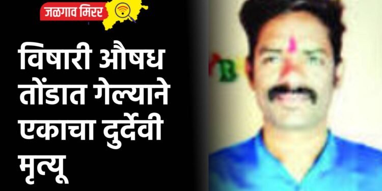 विषारी औषध तोंडात गेल्याने एकाचा दुर्देवी मृत्यू