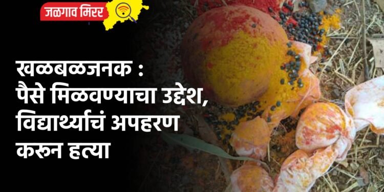 खळबळजनक : पैसे मिळवण्याचा उद्देश, विद्यार्थ्याचं अपहरण करून हत्या