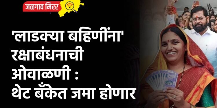 ‘लाडक्या बहिणींना’ रक्षाबंधनाची ओवाळणी : थेट बँकेत जमा होणार
