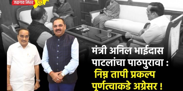 मंत्री अनिल भाईदास पाटलांचा पाठपुरावा : निम्न तापी प्रकल्प पूर्णत्वाकडे अग्रेसर !