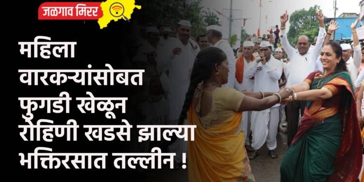 महिला वारकऱ्यांसोबत फुगडी खेळून रोहिणी खडसे झाल्या भक्तिरसात तल्लीन !