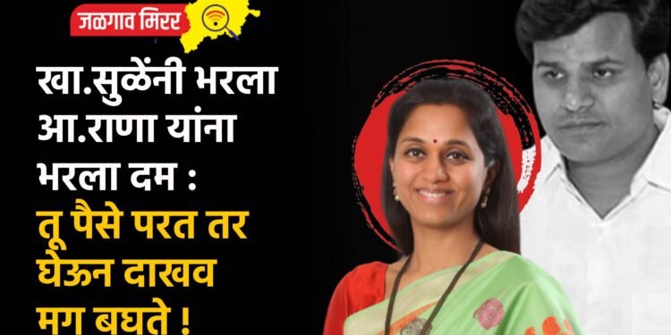खा.सुळेंनी भरला आ.राणा यांना भरला दम : तू पैसे परत तर घेऊन दाखव मग बघते !