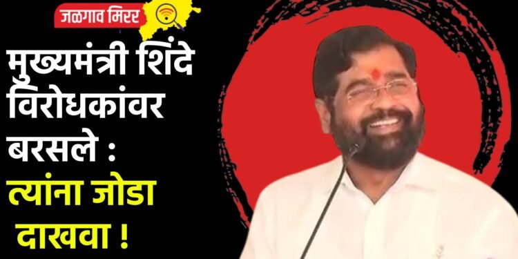 मुख्यमंत्री शिंदे विरोधकांवर बरसले : त्यांना जोडा दाखवा !