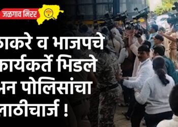 ठाकरे व भाजपचे कार्यकर्ते भिडले अन पोलिसांचा लाठीचार्ज !