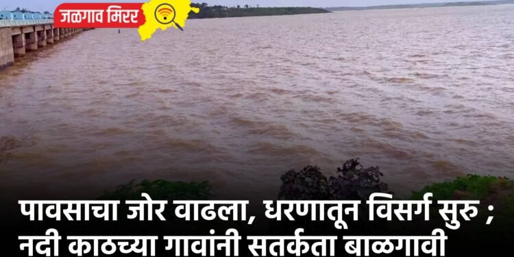 पावसाचा जोर वाढला, धरणातून विसर्ग सुरु ; नदी काठच्या गावांनी सतर्कता बाळगावी