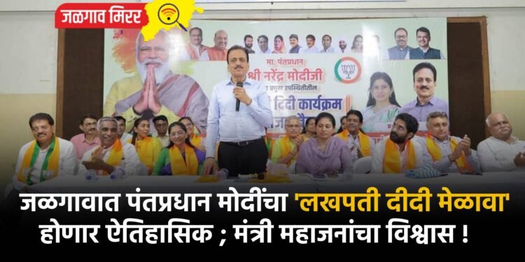 जळगावात पंतप्रधान मोदींचा ‘लखपती दीदी मेळावा’ होणार ऐतिहासिक ; मंत्री महाजनांचा विश्वास !