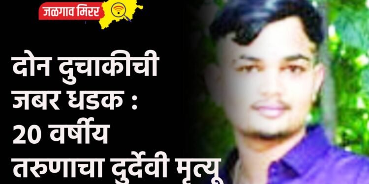 दोन दुचाकीची जबर धडक : २० वर्षीय तरुणाचा दुर्देवी मृत्यू