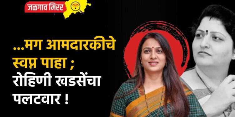 …मग आमदारकीचे स्वप्न पाहा ; रोहिणी खडसेंचा पलटवार !