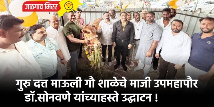 गुरु दत्त माऊली गौ शाळेचे माजी उपमहापौर डॉ.सोनवणे यांच्याहस्ते उद्घाटन !