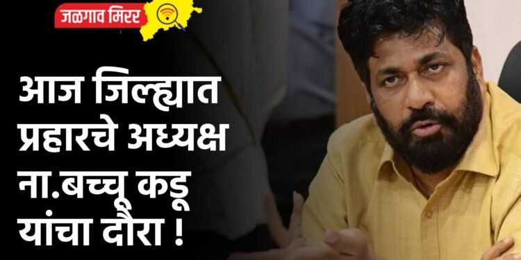 आज जिल्ह्यात प्रहारचे अध्यक्ष ना.बच्चू कडू यांचा दौरा !