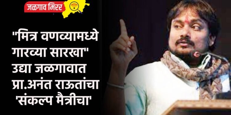 “मित्र वणव्यामध्ये गारव्या सारखा” उद्या जळगावात प्रा. अनंत राऊतांचा ‘संकल्प मैत्रीचा’