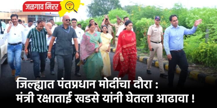 जिल्ह्यात पंतप्रधान मोदींचा दौरा : मंत्री रक्षाताई खडसे यांनी घेतला आढावा !