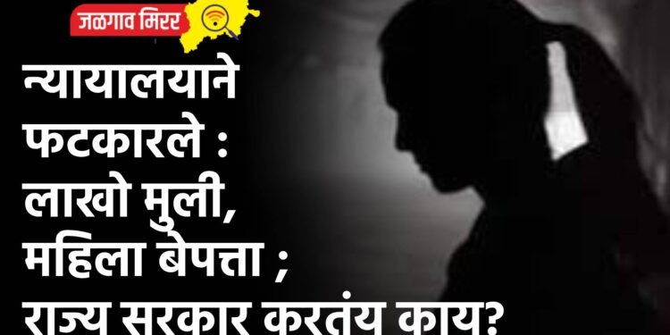 न्यायालयाने फटकारले : लाखो मुली, महिला बेपत्ता ; राज्य सरकार करतंय काय?